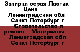 Затирка серая Ластик › Цена ­ 317 - Ленинградская обл., Санкт-Петербург г. Строительство и ремонт » Материалы   . Ленинградская обл.,Санкт-Петербург г.